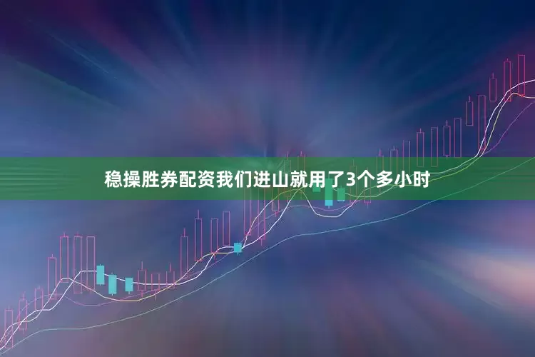 稳操胜券配资我们进山就用了3个多小时